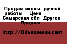 Продам иконы, ручной работы. › Цена ­ 15 000 - Самарская обл. Другое » Продам   